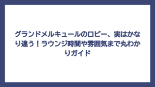 グランドメルキュールのロビー、実はかなり違う！ラウンジ時間や雰囲気まで丸わかりガイド