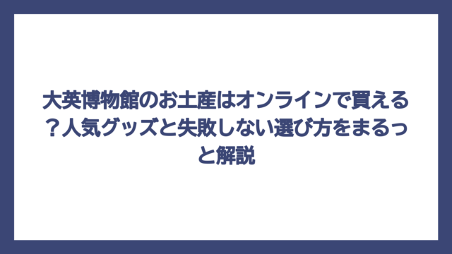 大英博物館のお土産はオンラインで買える？人気グッズと失敗しない選び方をまるっと解説