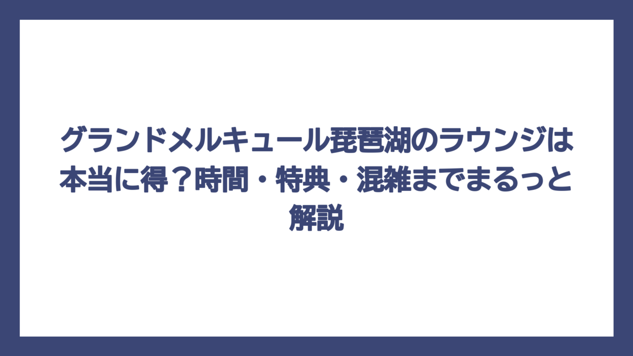 グランドメルキュール琵琶湖のラウンジは本当に得？時間・特典・混雑までまるっと解説