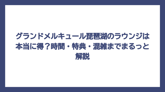 グランドメルキュール琵琶湖のラウンジは本当に得？時間・特典・混雑までまるっと解説