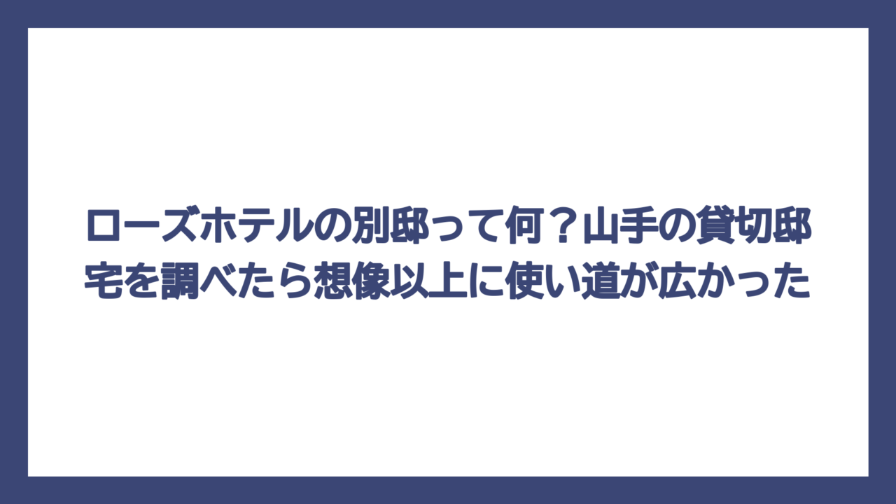 ローズホテルの別邸って何？山手の貸切邸宅を調べたら想像以上に使い道が広かった