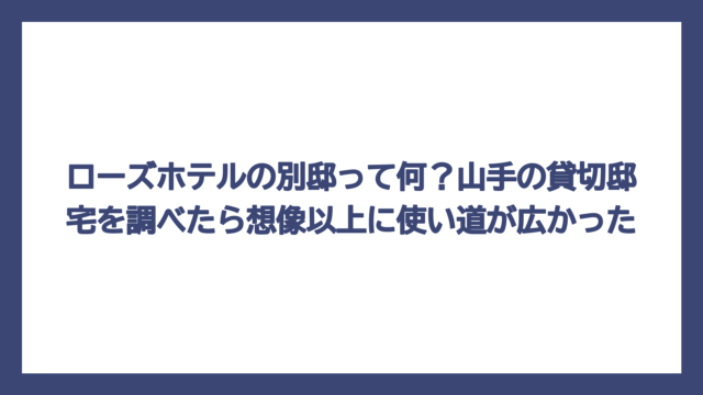 ローズホテルの別邸って何？山手の貸切邸宅を調べたら想像以上に使い道が広かった
