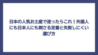 日本の人気お土産で迷ったらこれ！外国人にも日本人にも刺さる定番と失敗しにくい選び方