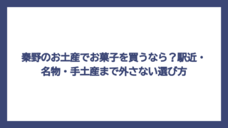 秦野のお土産でお菓子を買うなら？駅近・名物・手土産まで外さない選び方