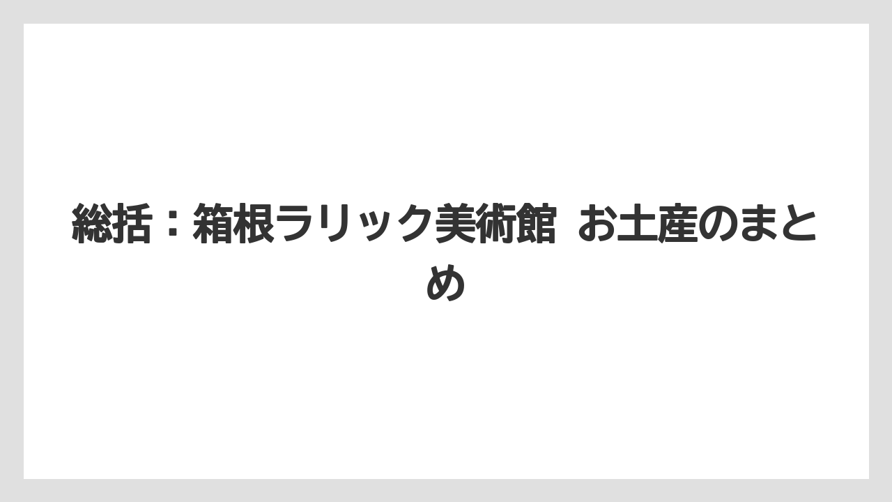 【リゾート】【宿泊】【旅】総括：箱根ラリック美術館 お土産のまとめ