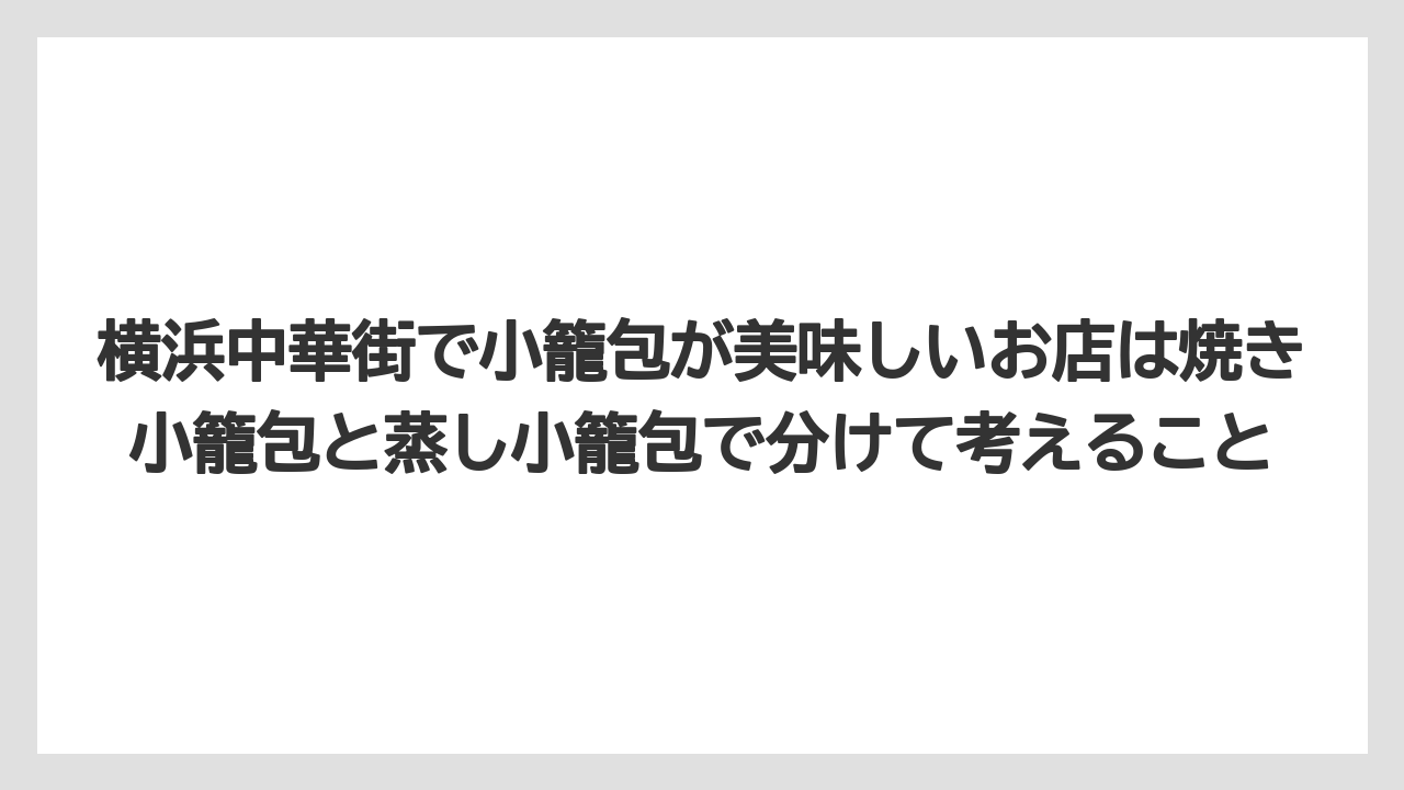 【リゾート】【宿泊】【旅】横浜中華街で小籠包が美味しいお店は焼き小籠包と蒸し小籠包で分けて考えること