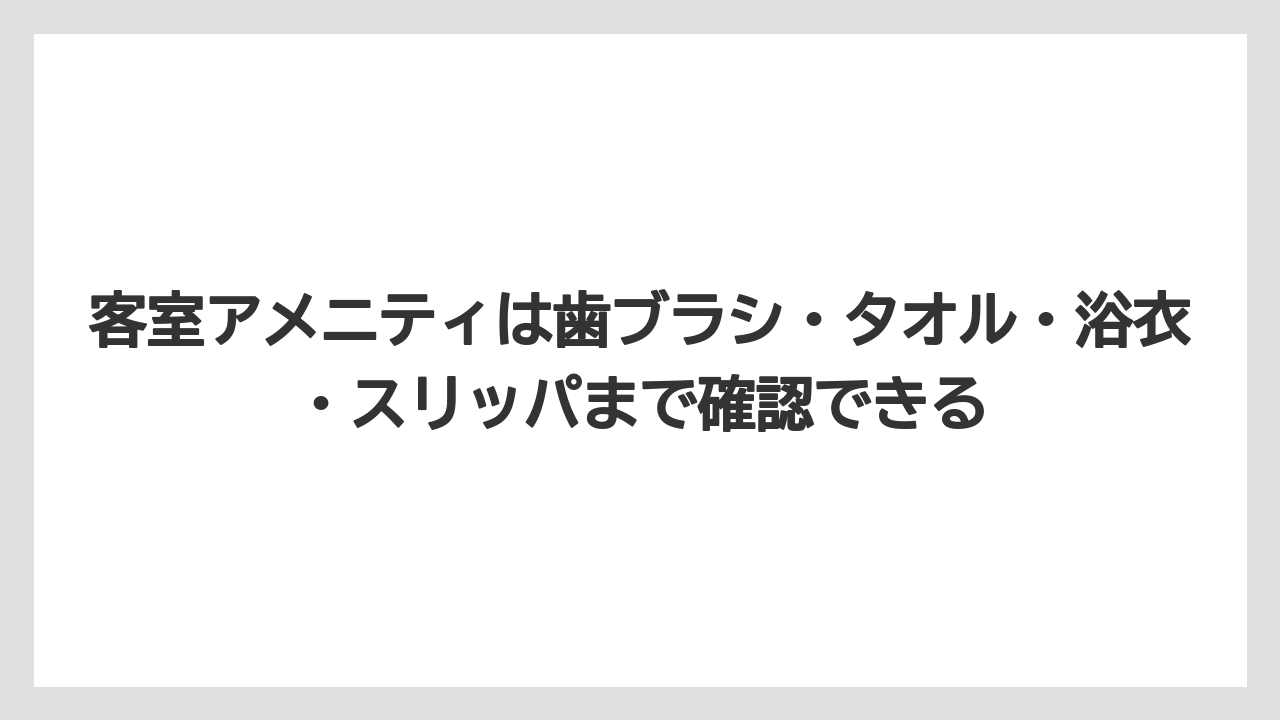 【リゾート】【宿泊】【旅】客室アメニティは歯ブラシ・タオル・浴衣・スリッパまで確認できる