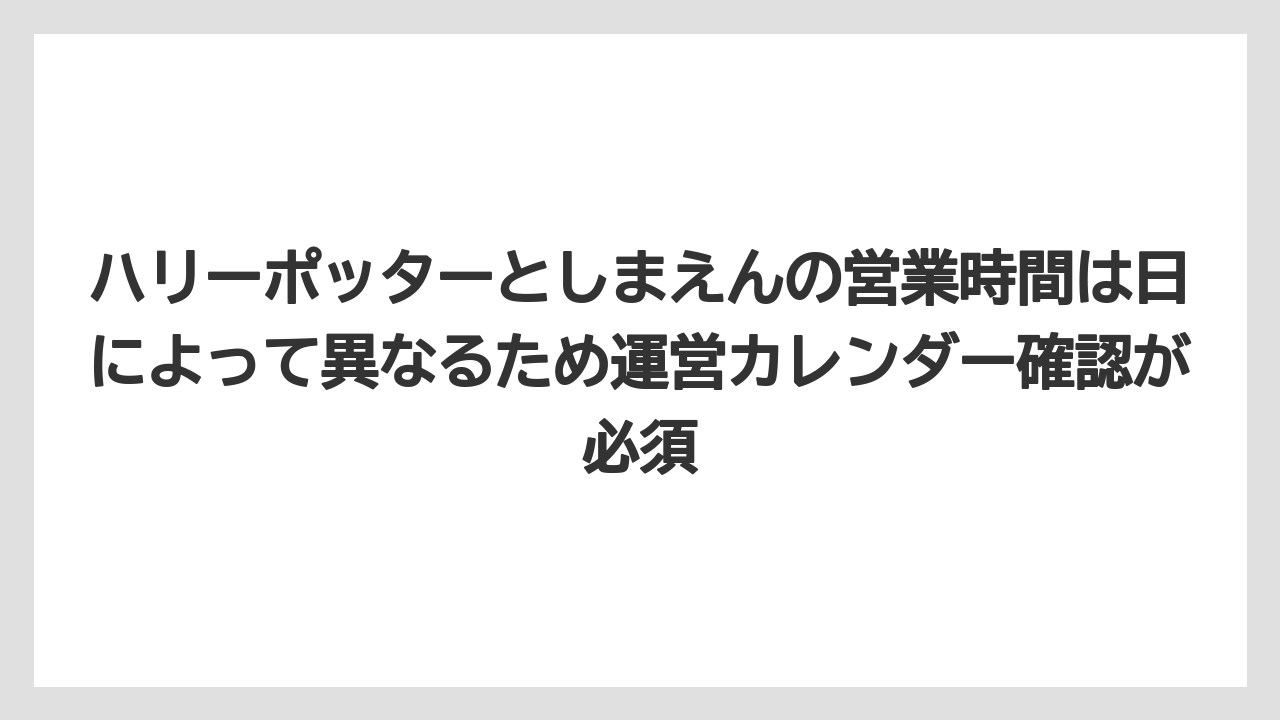 【リゾート】【宿泊】【旅】ハリーポッターとしまえんの営業時間は日によって異なるため運営カレンダー確認が必須