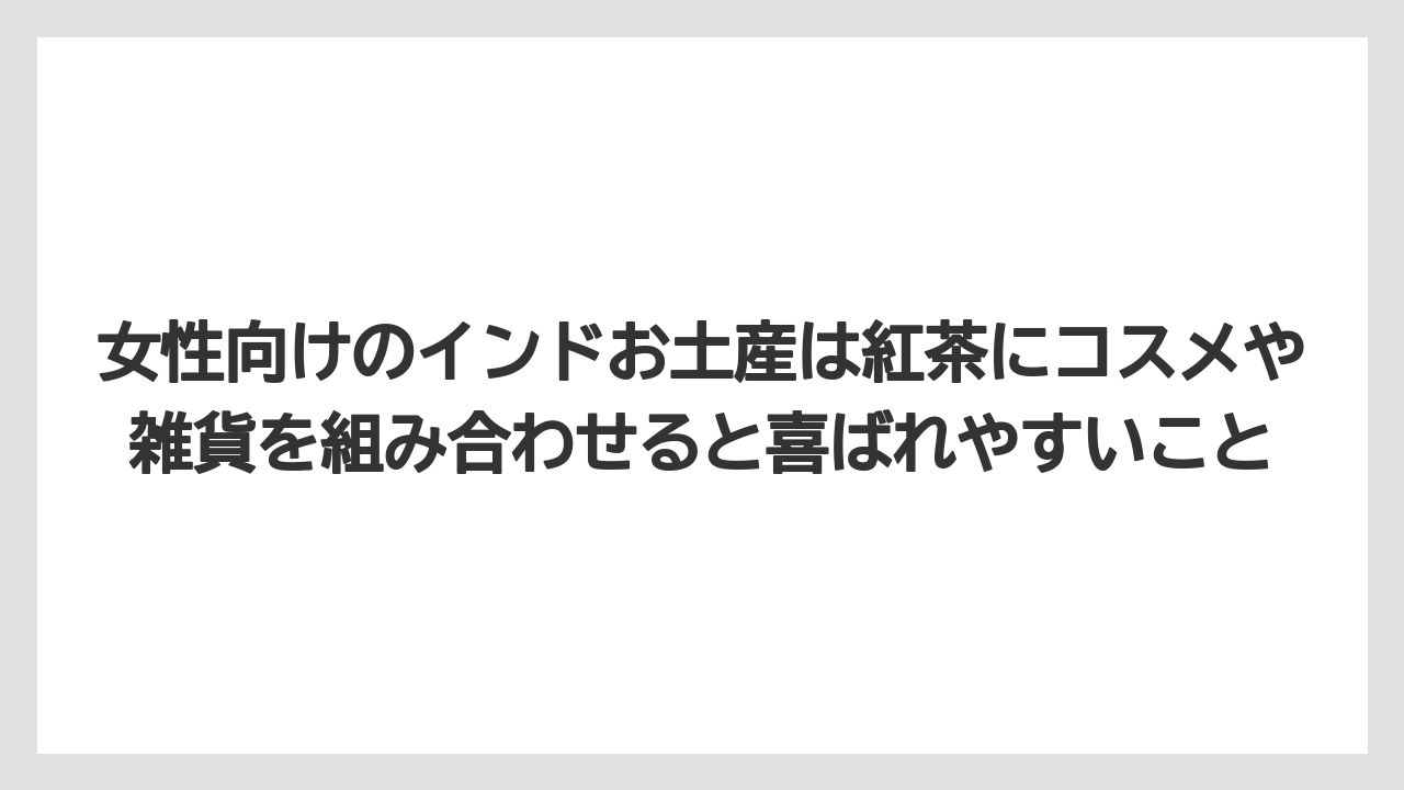 【リゾート】【宿泊】【旅】女性向けのインドお土産は紅茶にコスメや雑貨を組み合わせると喜ばれやすいこと