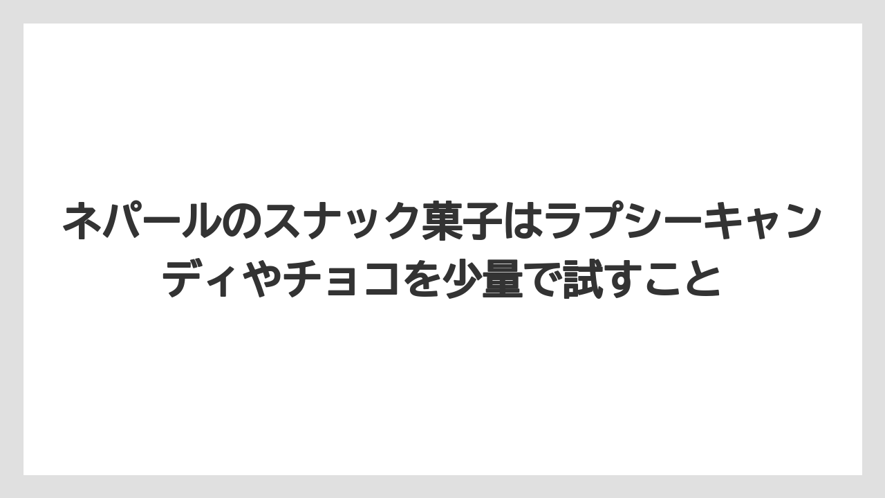 【リゾート】【宿泊】【旅】ネパールのスナック菓子はラプシーキャンディやチョコを少量で試すこと
