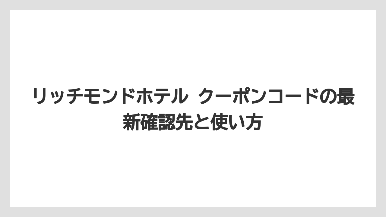 リッチモンドホテル クーポンコードの最新確認先と使い方