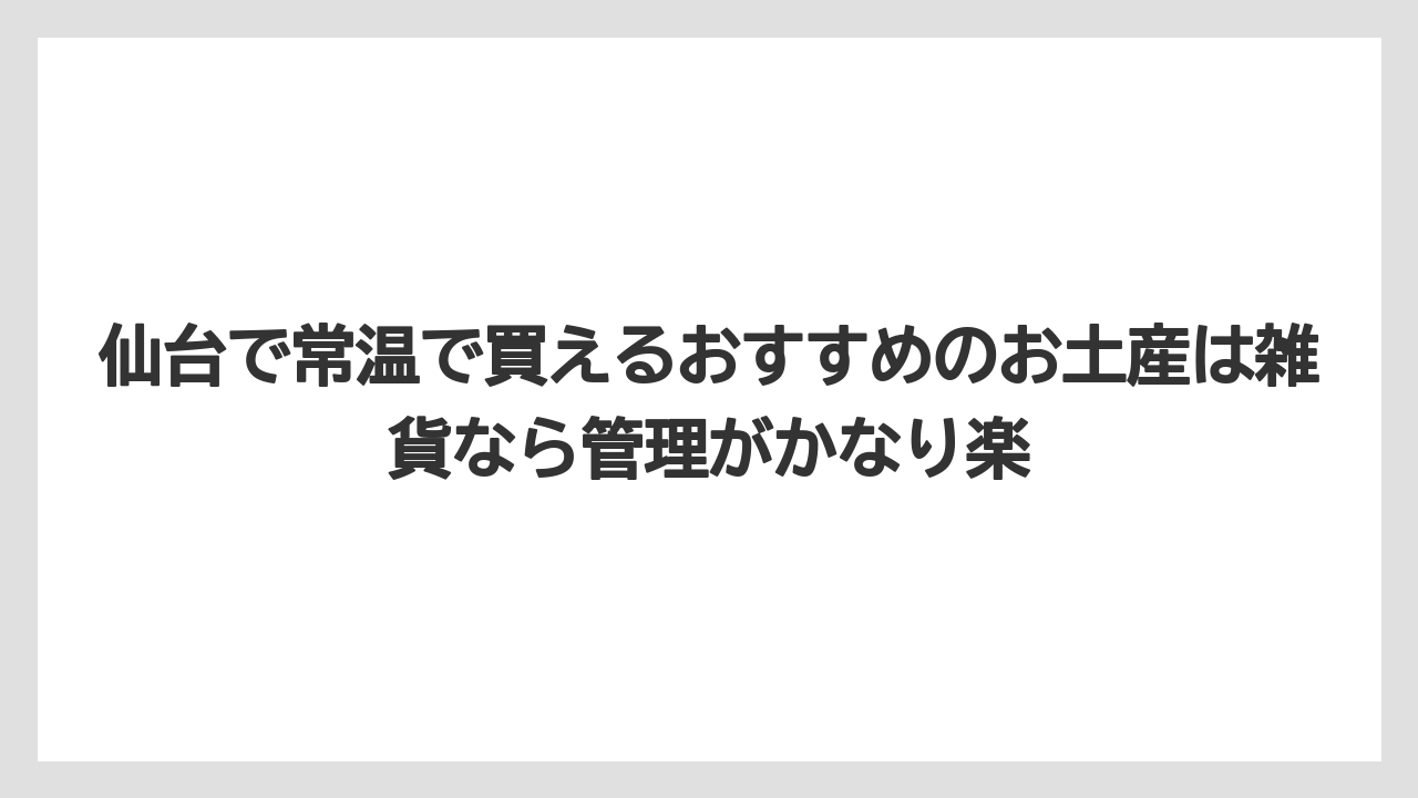 【リゾート】【宿泊】【旅】仙台で常温で買えるおすすめのお土産は雑貨なら管理がかなり楽