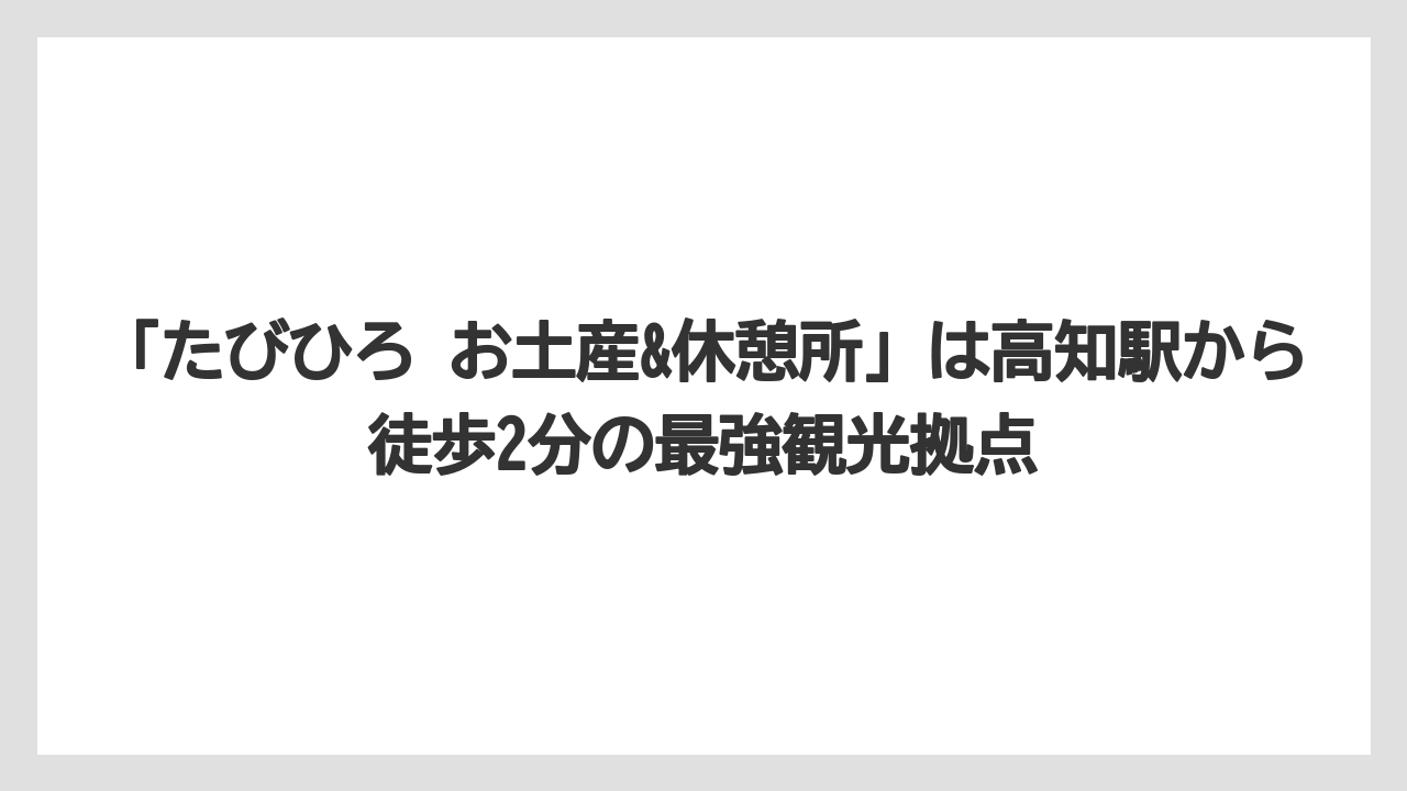 【リゾート】【宿泊】【旅】「たびひろ お土産&休憩所」は高知駅から徒歩2分の最強観光拠点
