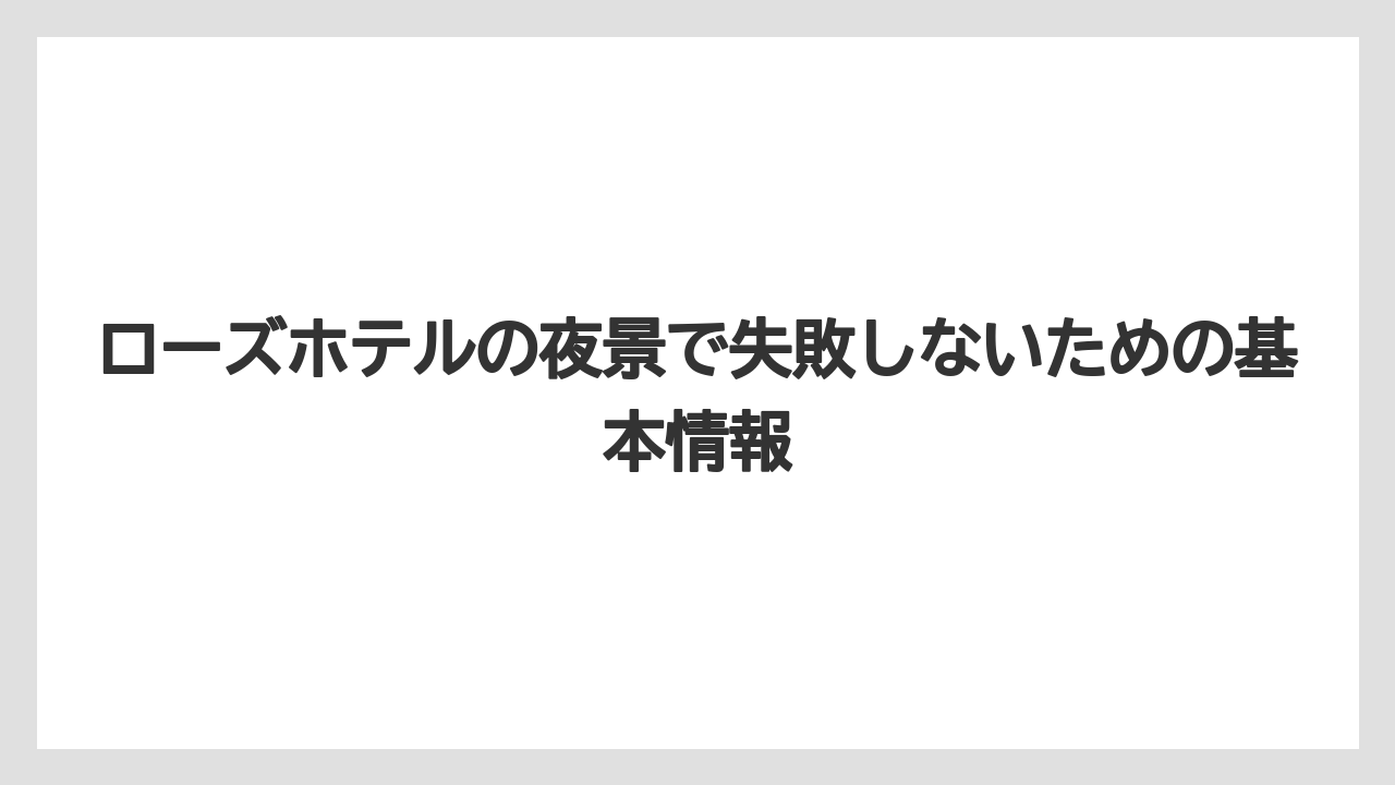 ローズホテルの夜景で失敗しないための基本情報