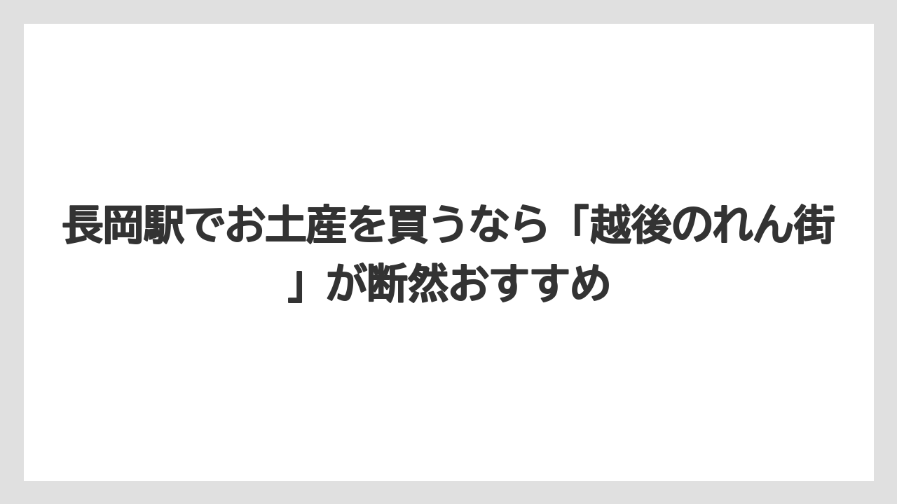 【リゾート】【宿泊】【旅】長岡駅でお土産を買うなら「越後のれん街」が断然おすすめ