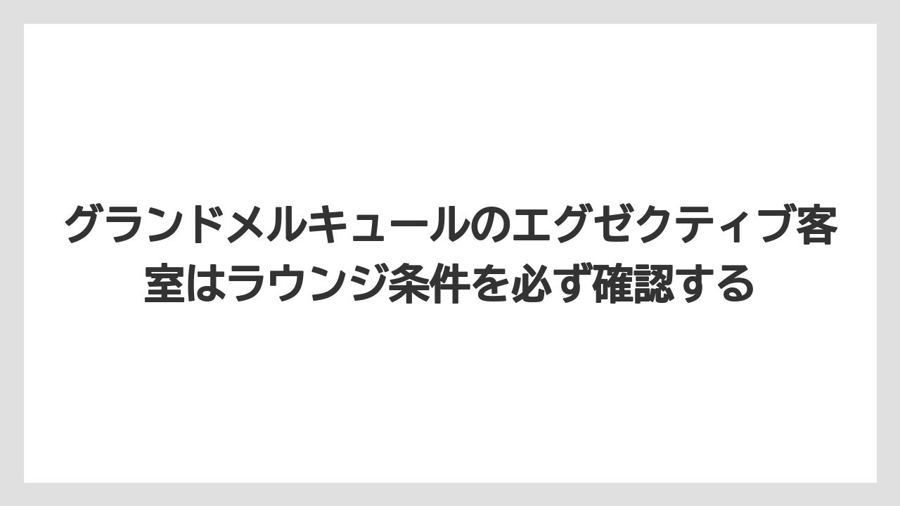 【リゾート】【宿泊】【旅】グランドメルキュールのエグゼクティブ客室はラウンジ条件を必ず確認する