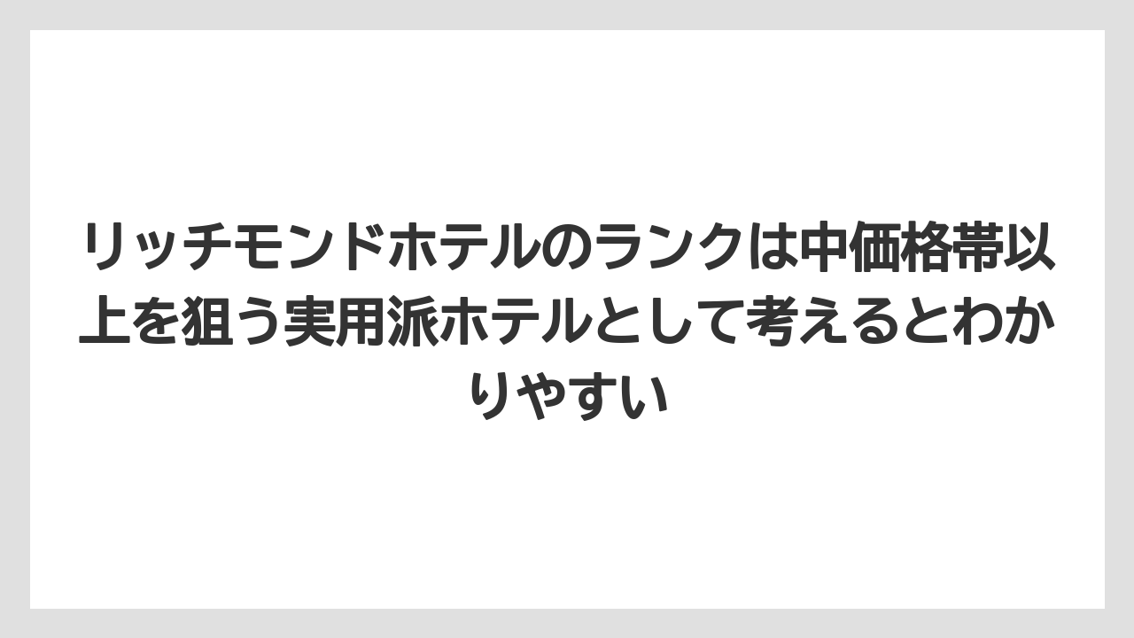 【リゾート】【宿泊】【旅】リッチモンドホテルのランクは中価格帯以上を狙う実用派ホテルとして考えるとわかりやすい