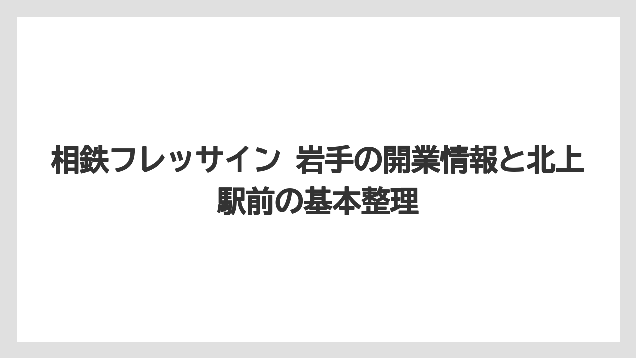 相鉄フレッサイン 岩手の開業情報と北上駅前の基本整理
