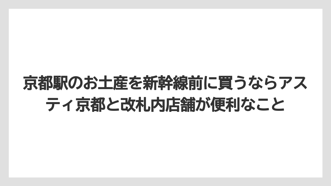 【リゾート】【宿泊】【旅】京都駅のお土産を新幹線前に買うならアスティ京都と改札内店舗が便利なこと