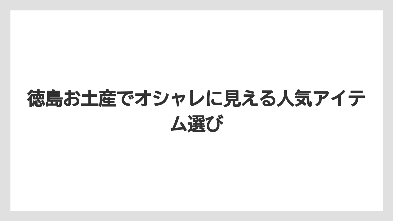 徳島お土産でオシャレに見える人気アイテム選び