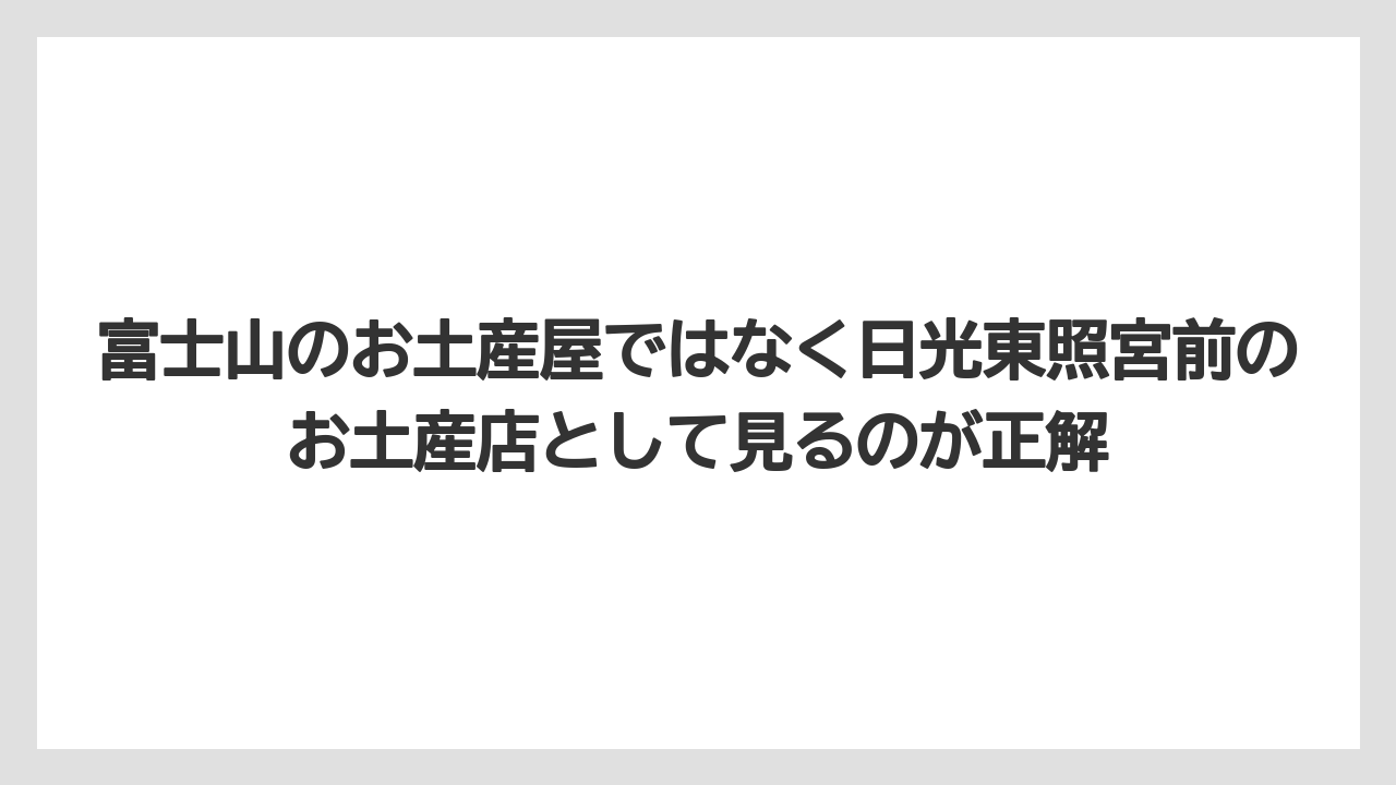 【リゾート】【宿泊】【旅】富士山のお土産屋ではなく日光東照宮前のお土産店として見るのが正解