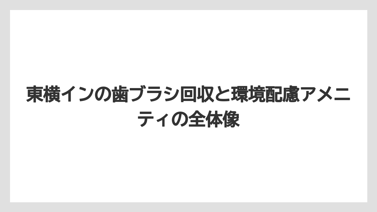 【リゾート】【宿泊】【東横イン】歯ブラシを持っていくべき人は環境面と使い心地を重視する人