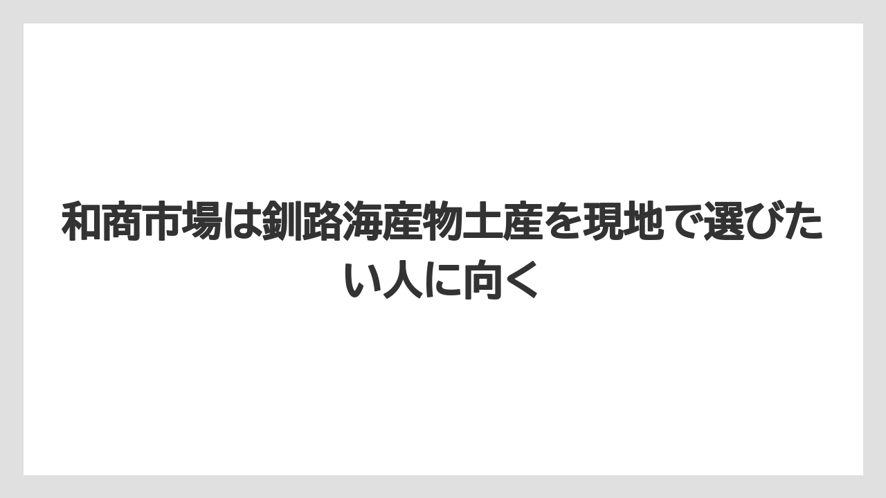 【リゾート】【宿泊】【旅】和商市場は釧路海産物土産を現地で選びたい人に向く