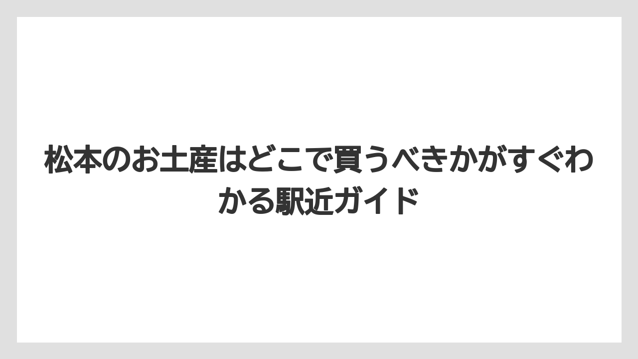 松本のお土産はどこで買うべきかがすぐわかる駅近ガイド