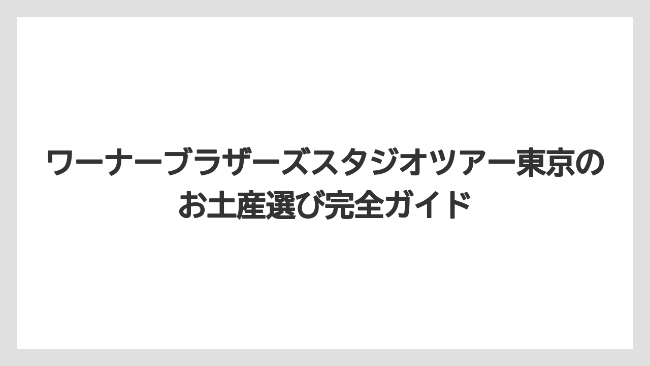 ワーナーブラザーズスタジオツアー東京のお土産選び完全ガイド