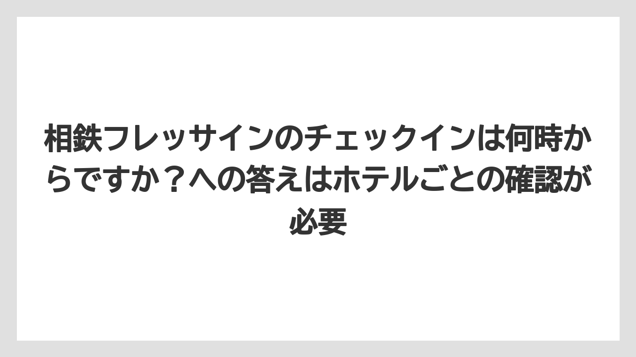 【リゾート】【宿泊】【旅】相鉄フレッサインのチェックインは何時からですか？への答えはホテルごとの確認が必要