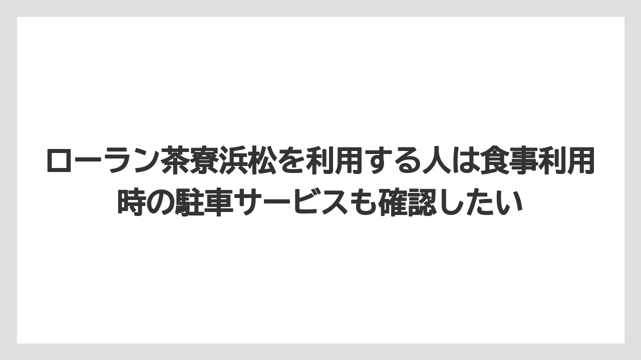 【リゾート】【宿泊】【旅】ローラン茶寮浜松を利用する人は食事利用時の駐車サービスも確認したい