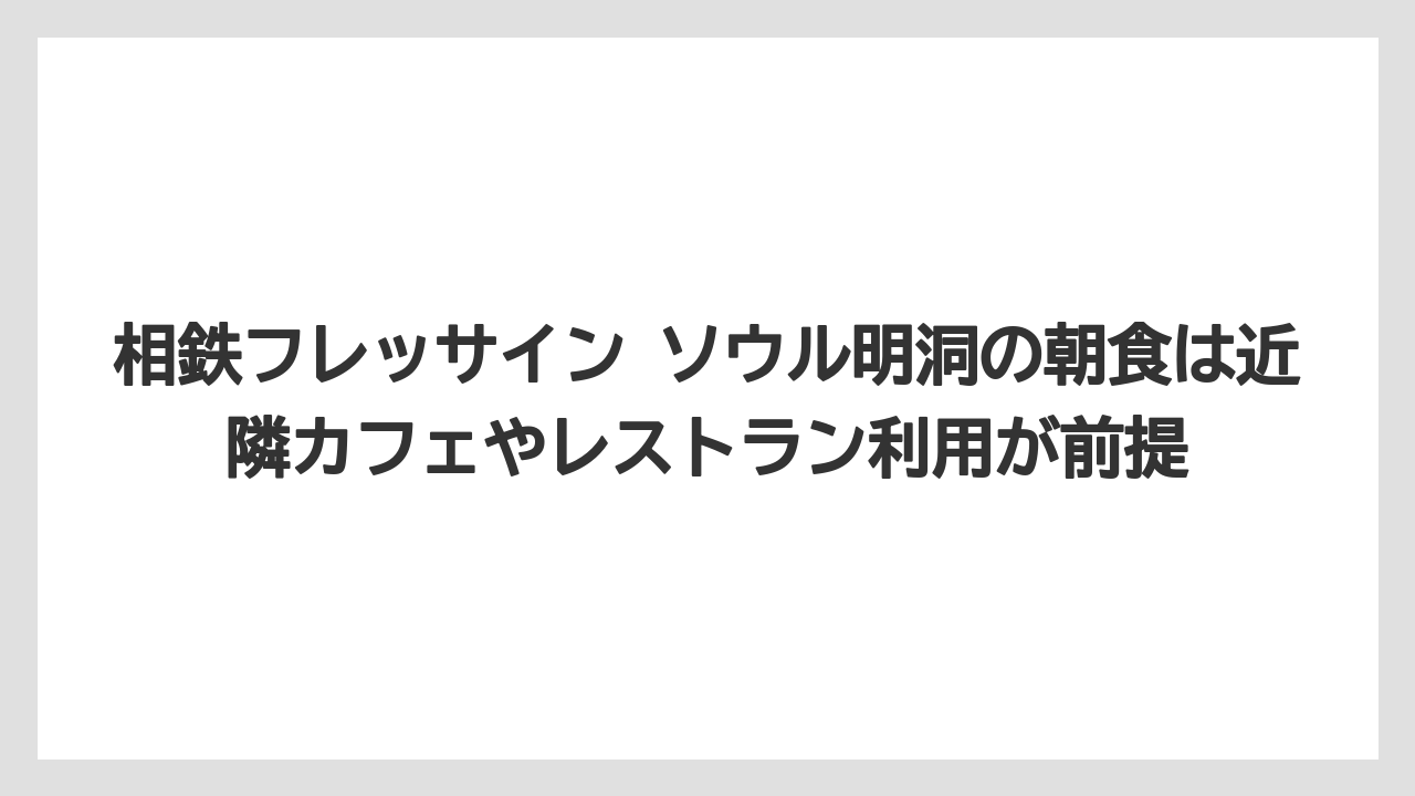 【リゾート】【宿泊】【旅】相鉄フレッサイン ソウル明洞の朝食は近隣カフェやレストラン利用が前提