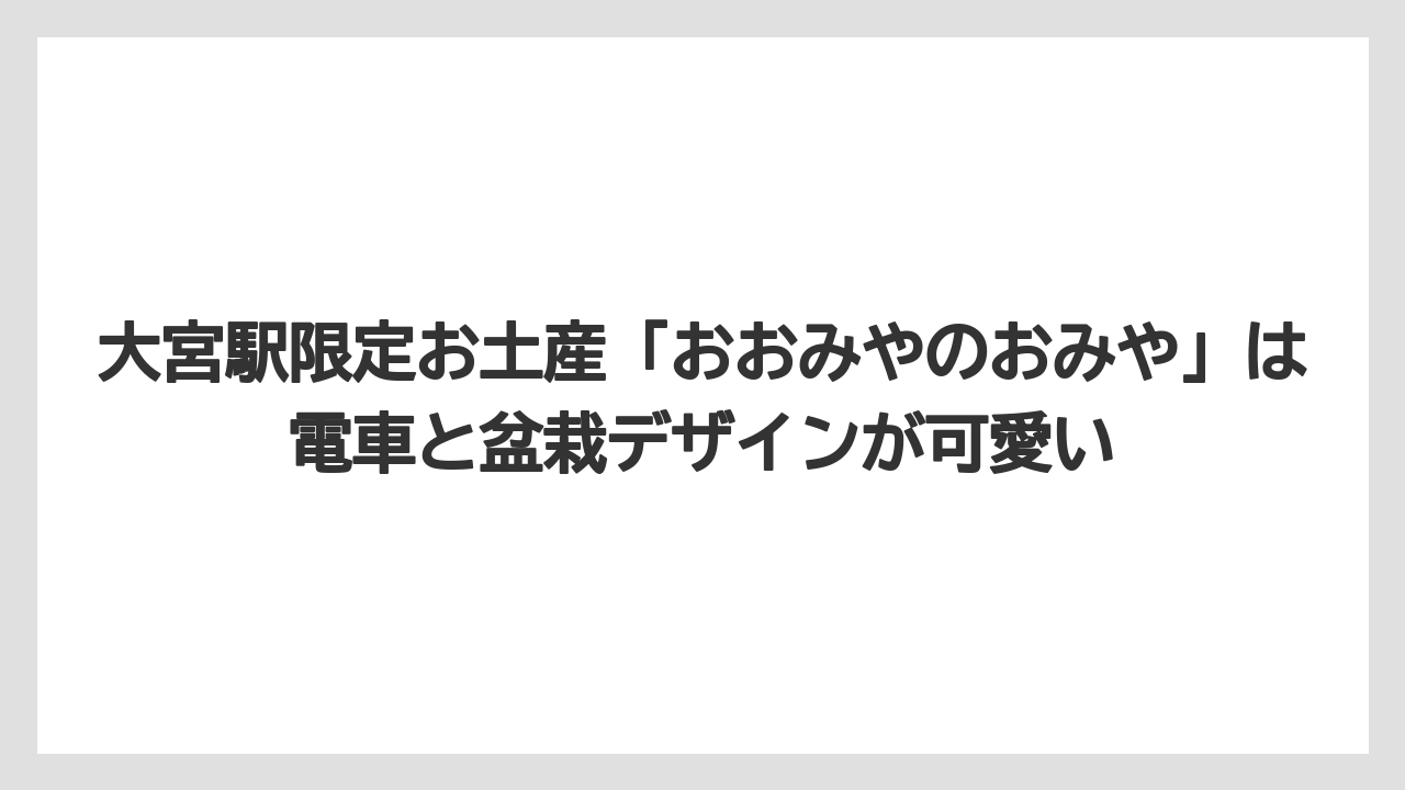 【リゾート】【宿泊】【旅】大宮駅限定お土産「おおみやのおみや」は電車と盆栽デザインが可愛い