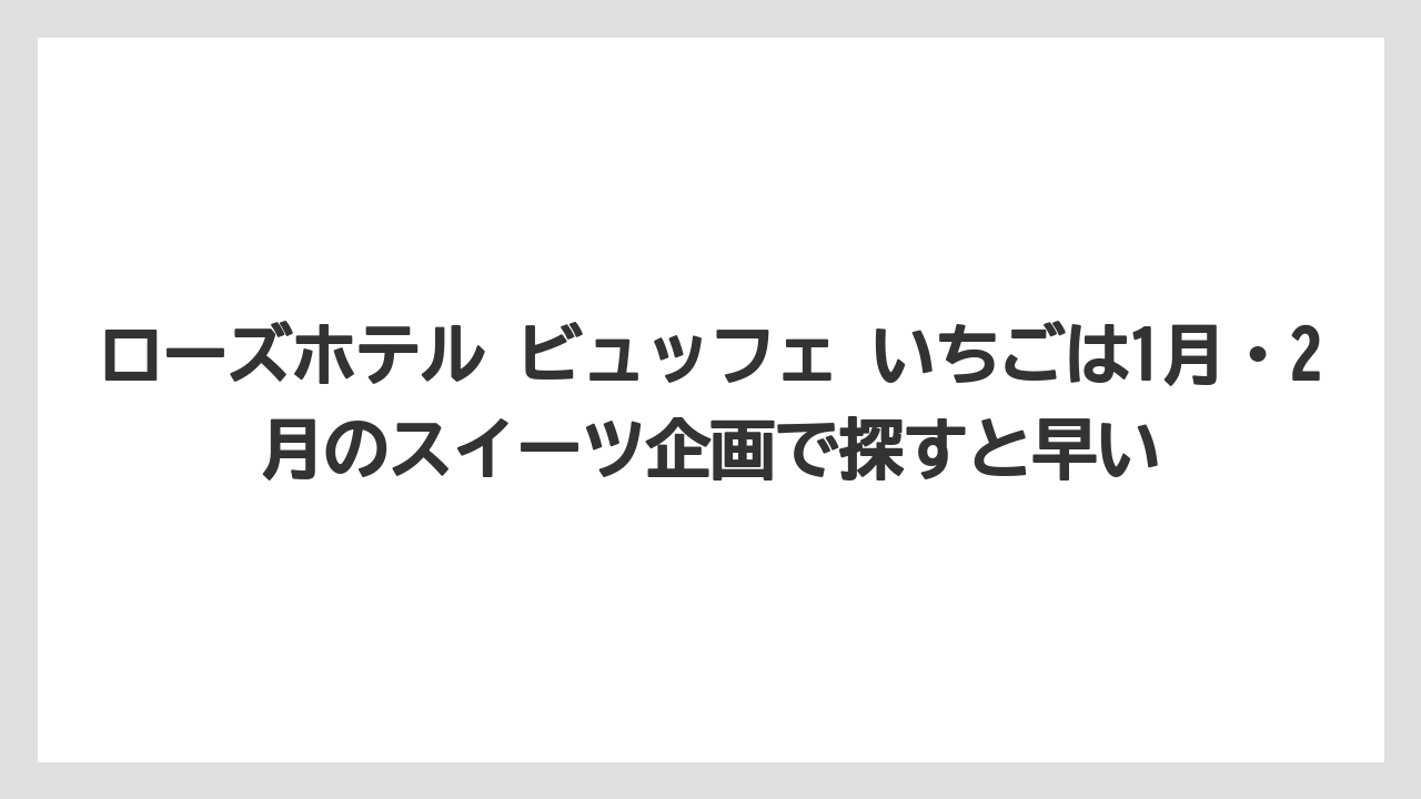 【リゾート】【宿泊】【旅】ローズホテル ビュッフェ いちごは1月・2月のスイーツ企画で探すと早い