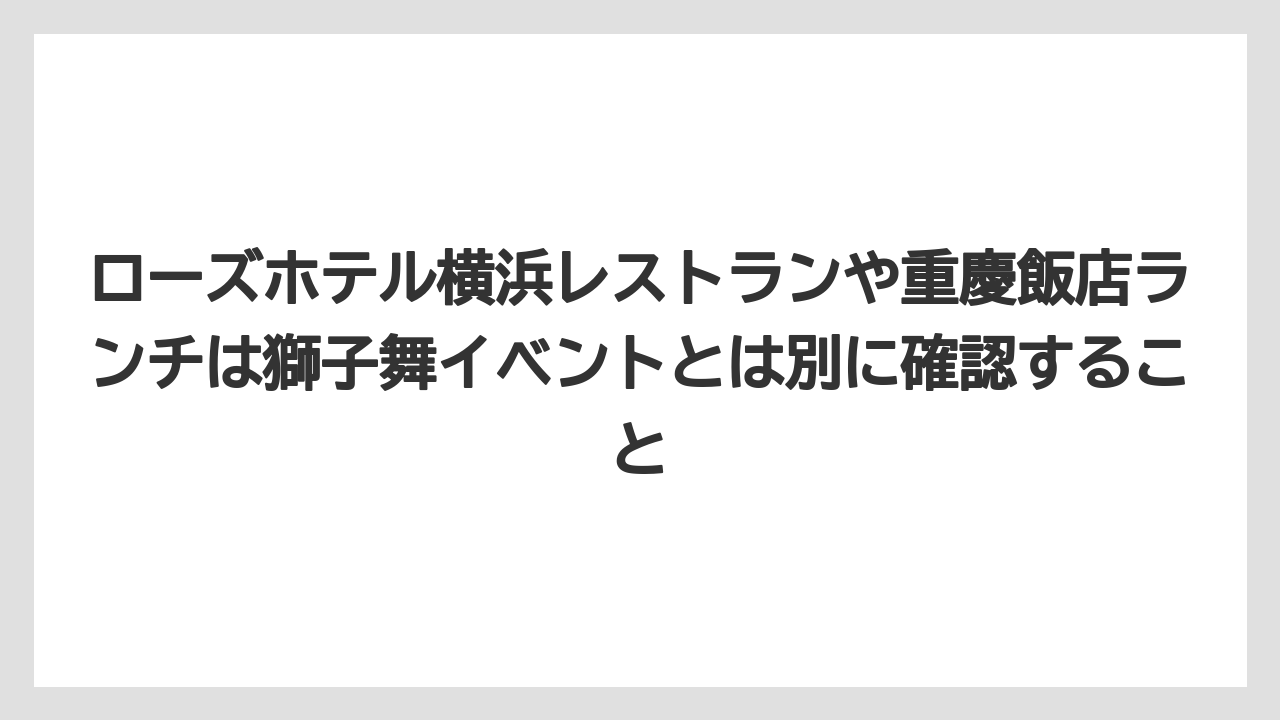 【リゾート】【宿泊】【旅】ローズホテル横浜レストランや重慶飯店ランチは獅子舞イベントとは別に確認すること
