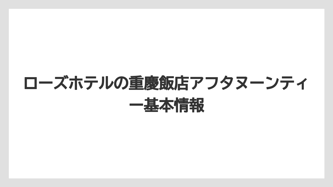 ローズホテルの重慶飯店アフタヌーンティー基本情報