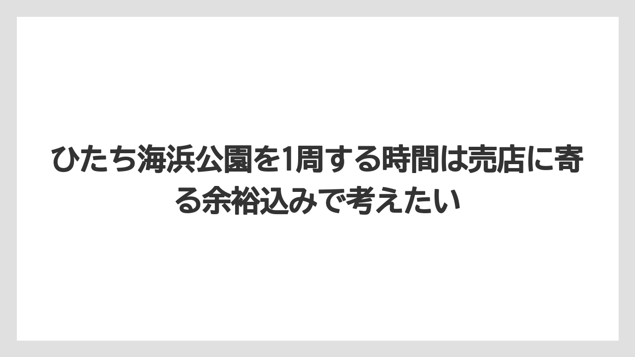 【リゾート】【宿泊】【旅】ひたち海浜公園を1周する時間は売店に寄る余裕込みで考えたい