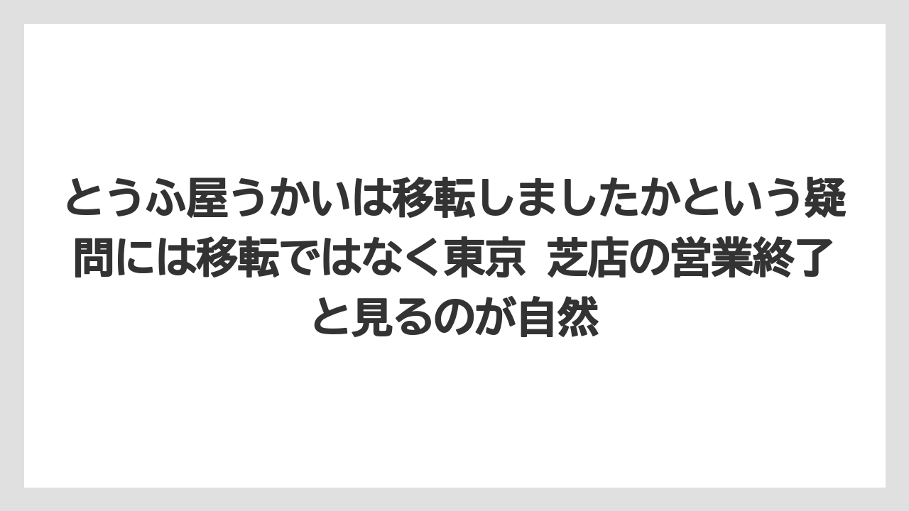 【リゾート】【宿泊】【旅】とうふ屋うかいは移転しましたかという疑問には移転ではなく東京 芝店の営業終了と見るのが自然