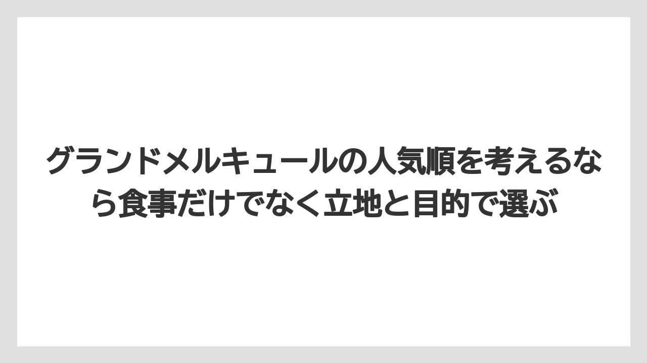 【リゾート】【宿泊】【旅】グランドメルキュールの人気順を考えるなら食事だけでなく立地と目的で選ぶ
