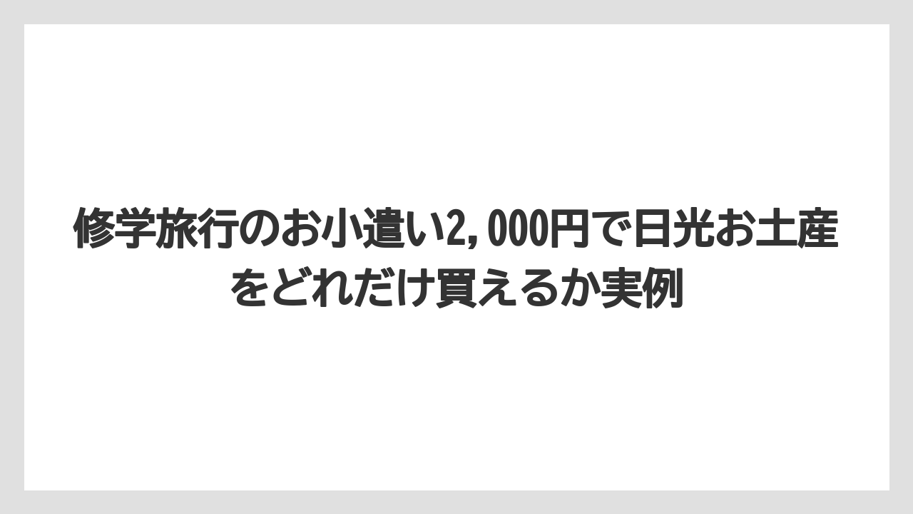 【リゾート】【宿泊】【旅】修学旅行のお小遣い2,000円で日光お土産をどれだけ買えるか実例