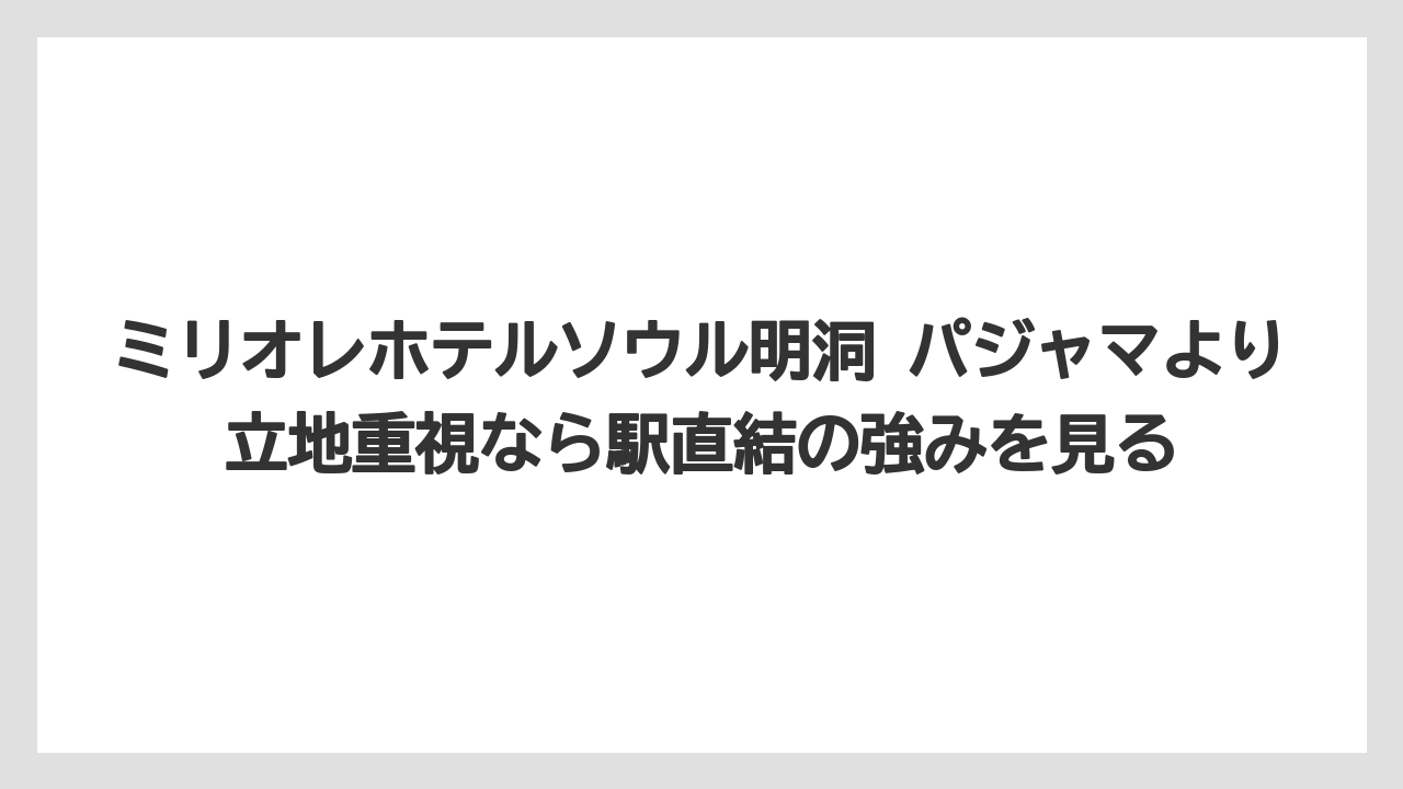【リゾート】【宿泊】【旅】ミリオレホテルソウル明洞 パジャマより立地重視なら駅直結の強みを見る