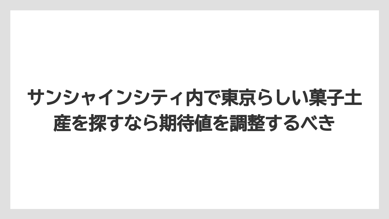 【プリンスホテル】【リゾート】【宿泊】サンシャインシティ内で東京らしい菓子土産を探すなら期待値を調整するべき
