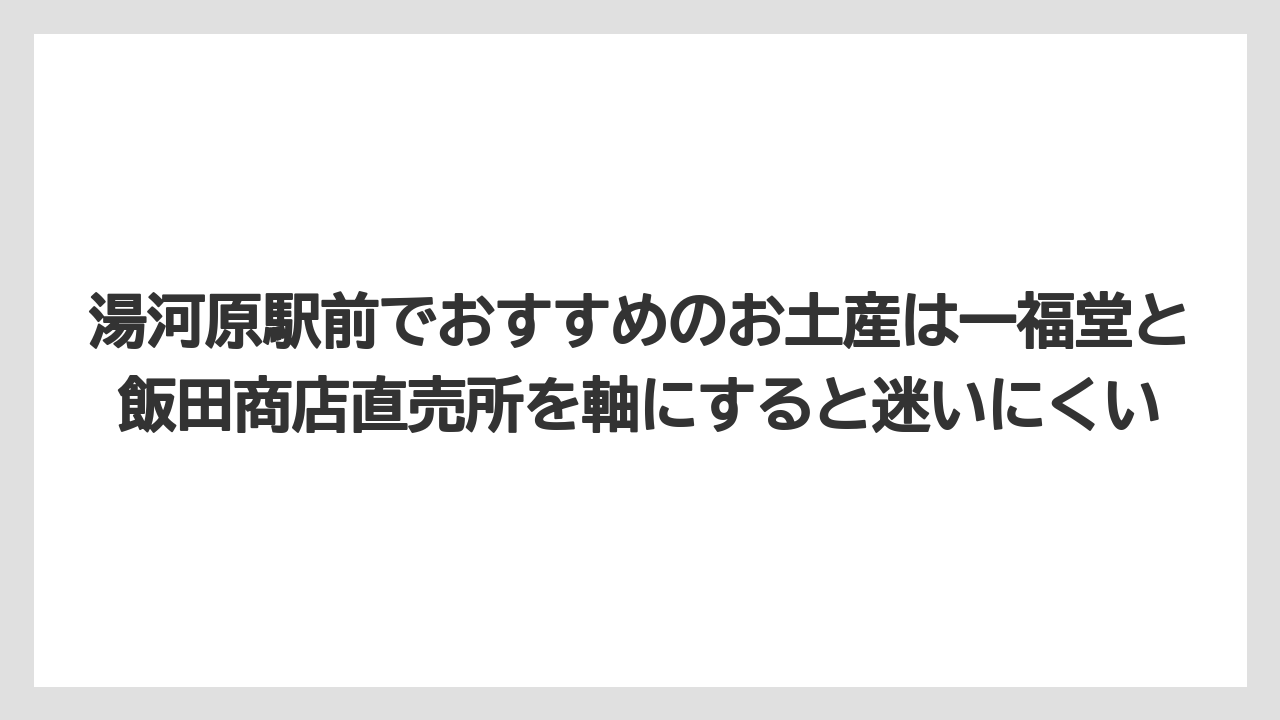 【リゾート】【宿泊】【旅】湯河原駅前でおすすめのお土産は一福堂と飯田商店直売所を軸にすると迷いにくい