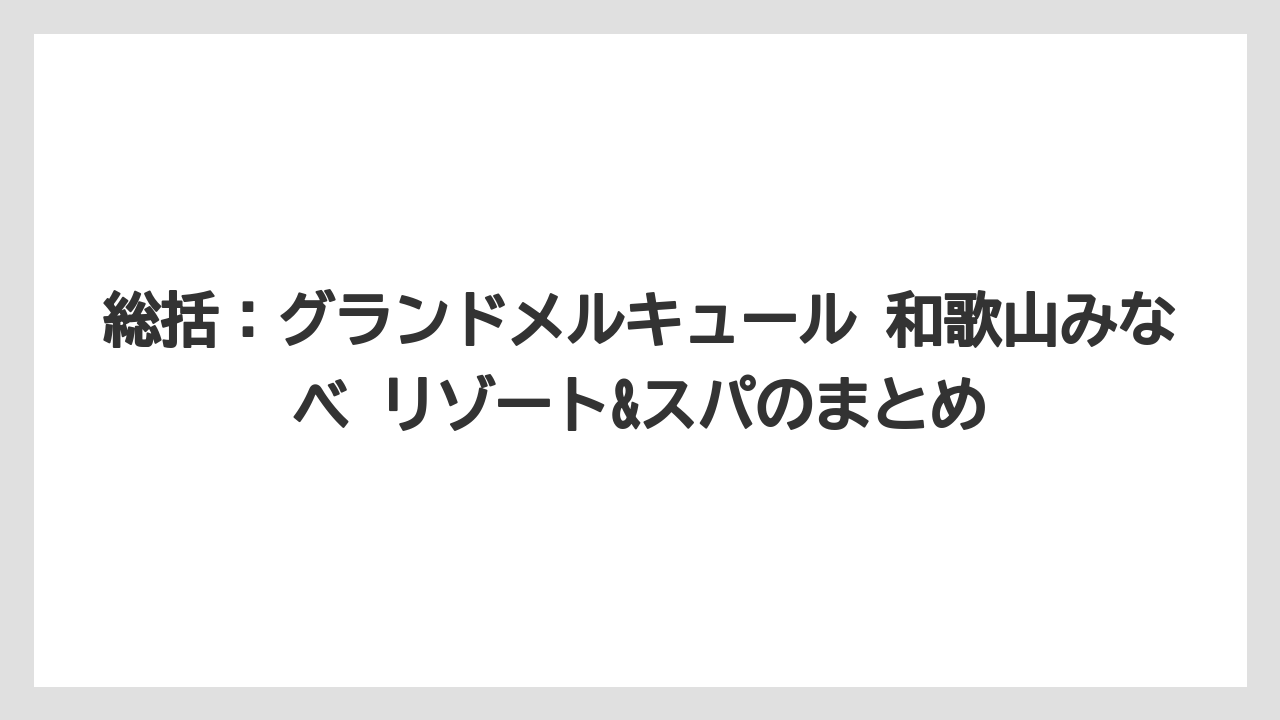 【リゾート】【国内旅行】【宿泊】【旅】総括：グランドメルキュール 和歌山みなべ リゾート&スパのまとめ