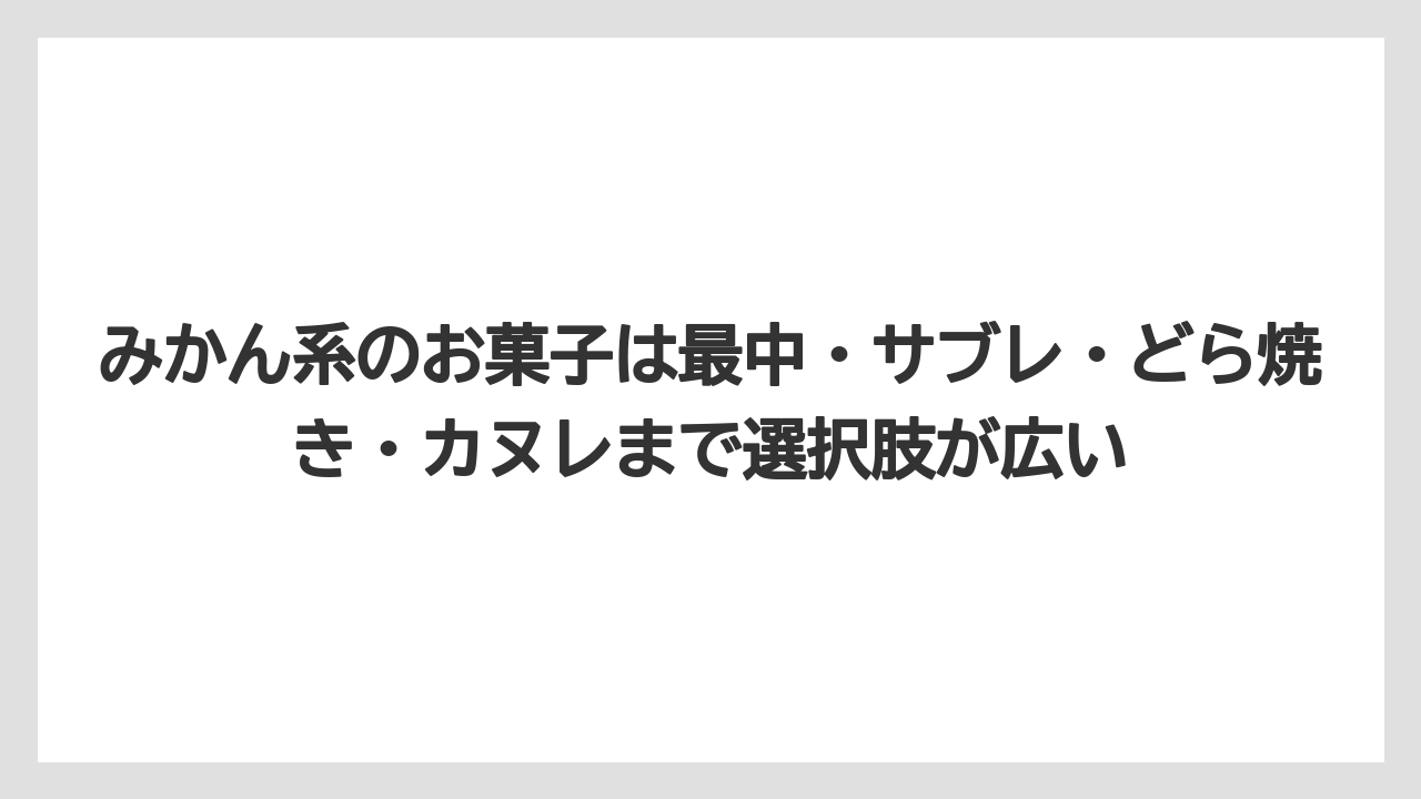【リゾート】【宿泊】【旅】みかん系のお菓子は最中・サブレ・どら焼き・カヌレまで選択肢が広い