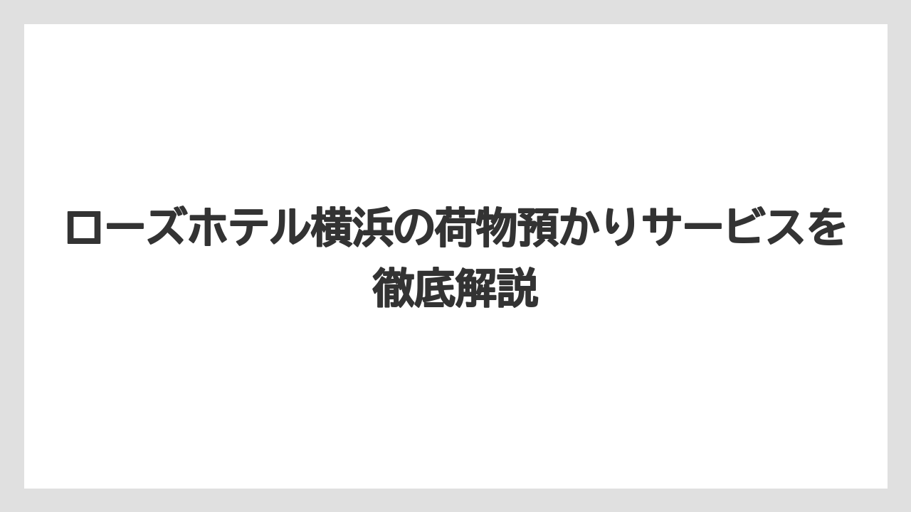ローズホテル横浜の荷物預かりサービスを徹底解説