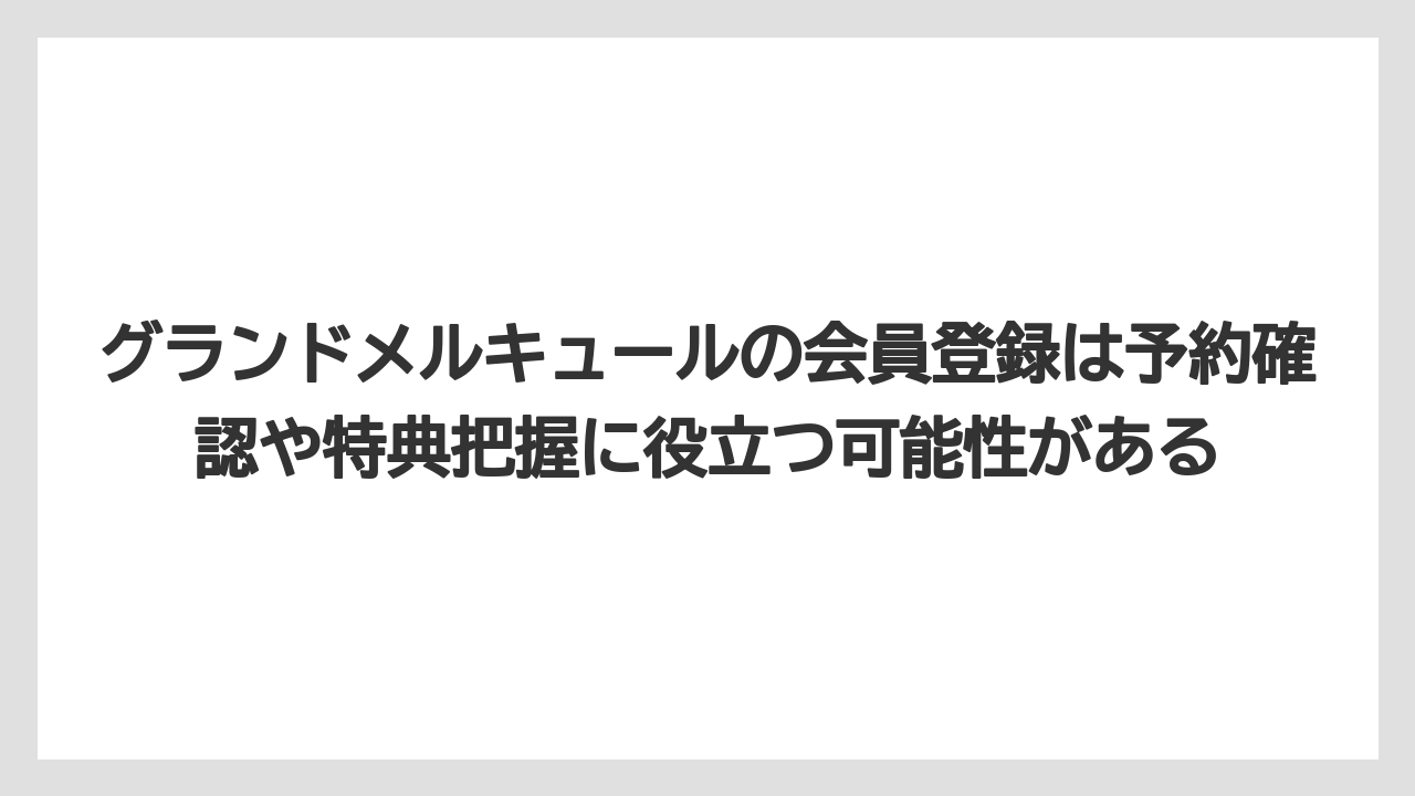 【リゾート】【宿泊】【旅】グランドメルキュールの会員登録は予約確認や特典把握に役立つ可能性がある