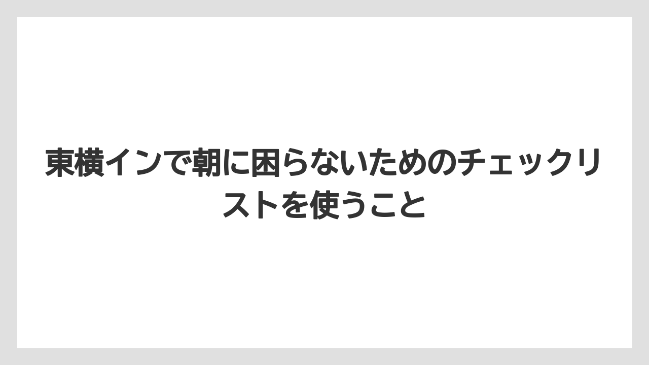 【リゾート】【宿泊】【東横イン】東横インで朝に困らないためのチェックリストを使うこと