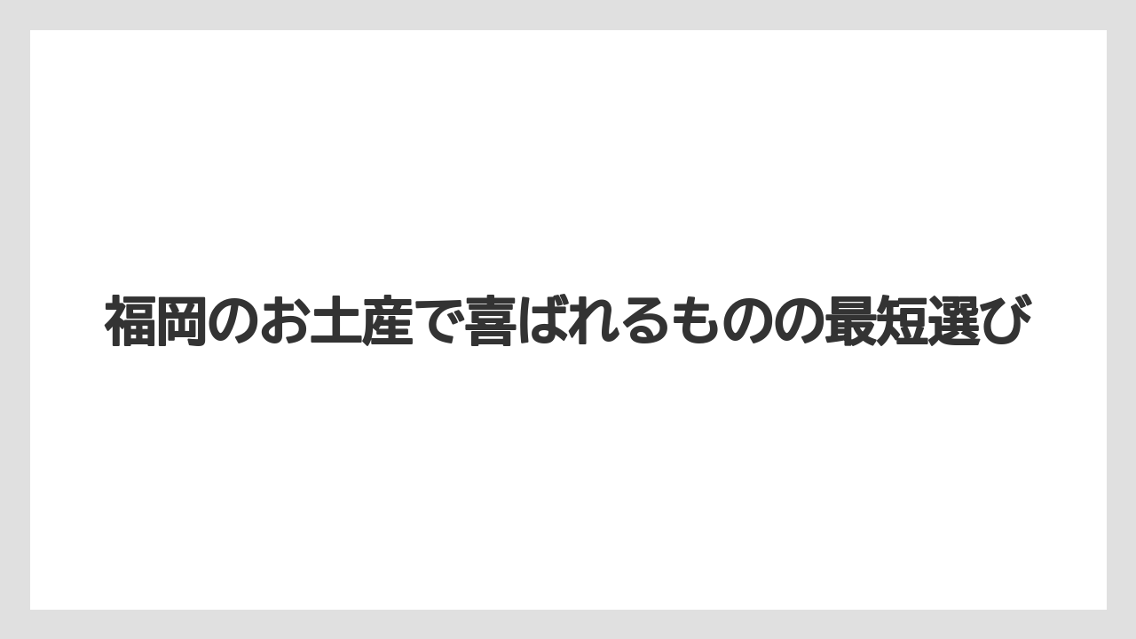 福岡のお土産で喜ばれるものの最短選び