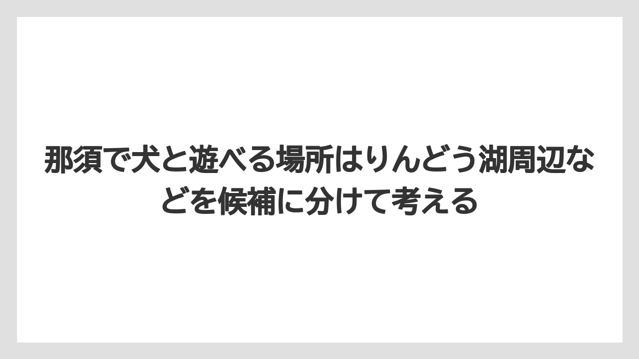 【リゾート】【宿泊】【旅】那須で犬と遊べる場所はりんどう湖周辺などを候補に分けて考える